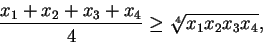 \begin{displaymath}
\frac{ x_{1} +x_{2}+x_{3}+x_{4} }{4} \geq \sqrt[4] { x_{1}x_{2}x_{3}x_{4} },
\end{displaymath}