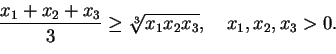 \begin{displaymath}
\frac{ x_{1} +x_{2}+x_{3} }{3} \geq \sqrt[3] { x_{1}x_{2}x_{3} }, \quad
x_{1}, x_{2}, x_{3}>0.
\end{displaymath}