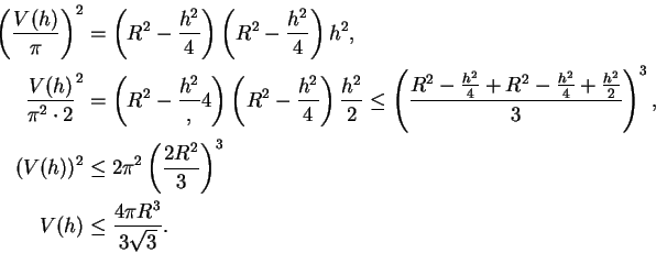 \begin{displaymath}
\begin{split}
\left(\frac{V(h)}{\pi}\right)^2 &=\left(R^2-\f...
...}\right)^3\\
V(h)&\leq\frac{4\pi R^3}{3\sqrt{3}}.
\end{split}\end{displaymath}