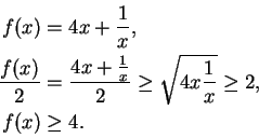 \begin{displaymath}
\begin{split}
f(x)&=4x+\frac{1}{x},\\
\frac{f(x)}{2}&=\frac...
...\geq \sqrt{4x\frac{1}{x}}
\geq 2,\\
f(x) &\geq 4.
\end{split}\end{displaymath}