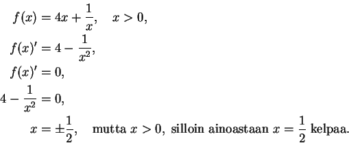 \begin{displaymath}
\begin{split}
f(x)&=4x+\frac{1}{x},\quad x>0,\\
f(x)'&=4-\f...
...silloin ainoastaan}\
x=\frac{1}{2}\ \text{kelpaa.}
\end{split}\end{displaymath}